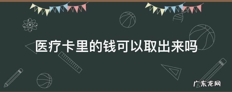社保医疗卡里的钱可以取出来吗 医疗卡里的钱可以取出来吗