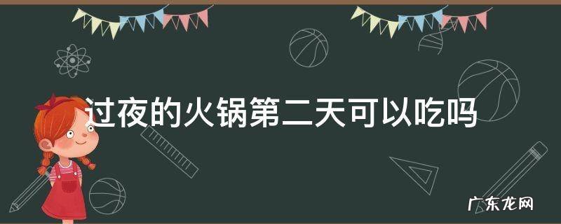 火锅放一晚上第二天能不能吃了 过夜的火锅第二天可以吃吗