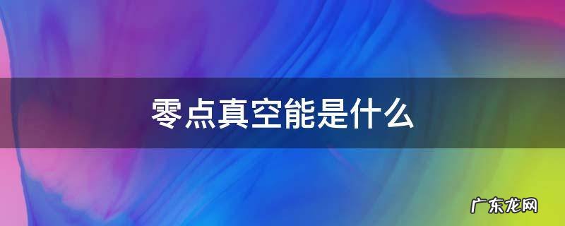 零点真空能是什么 零点真空能是什么东西