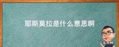 耶斯莫拉的什么意思 耶斯莫拉是什么意思啊