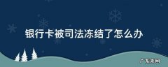 我的银行卡被司法冻结了怎么办 银行卡被司法冻结了怎么办