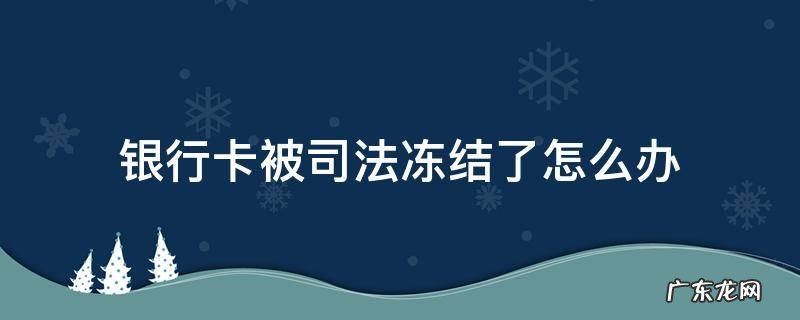 我的银行卡被司法冻结了怎么办 银行卡被司法冻结了怎么办