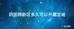 阴阳师新区大概多久可以上藏宝阁 阴阳师新区多久可以开藏宝阁
