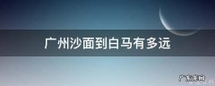 广州沙面到白云机场怎么走 广州沙面到白马有多远
