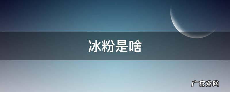 冰粉是啥东西 冰粉是啥