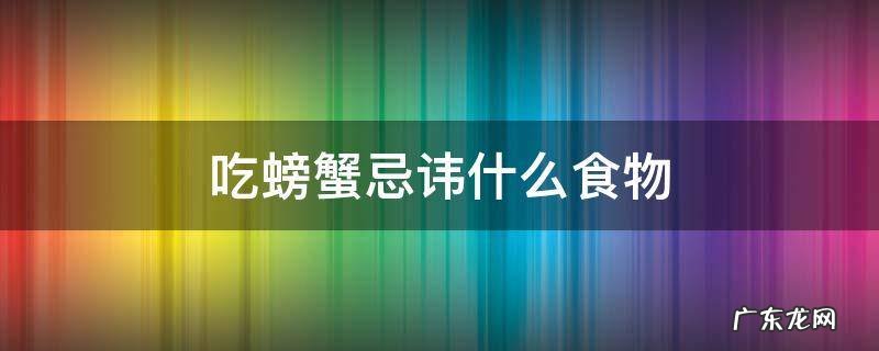 吃螃蟹忌讳什么食物 螃蟹禁忌吃什么