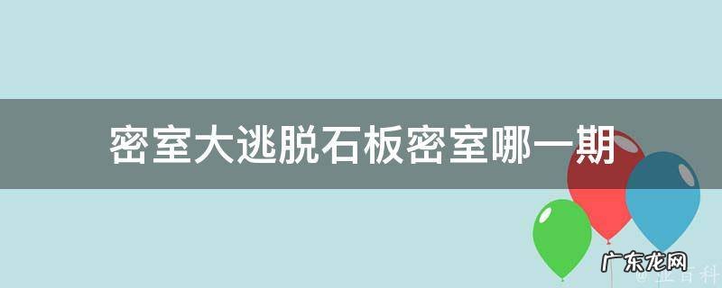 石板密室历险失败 密室大逃脱石板密室哪一期