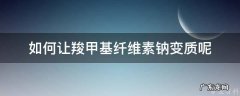 如何让羧甲基纤维素钠变质呢 羧甲基纤维素钠会变质吗