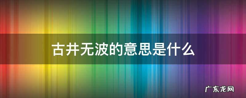 古井不波的意思是什么 古井无波的意思是什么