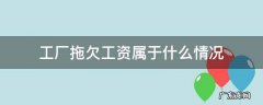 工厂拖欠工资属于什么情况 工厂要是拖欠工资有什么后果
