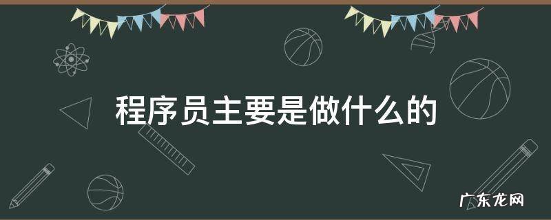 程序员的工作 程序员主要是做什么的