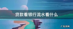 贷款看银行流水看什么 看多久 贷款看银行流水看什么