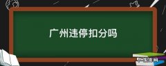 广州违停扣分吗2021 广州违停扣分吗