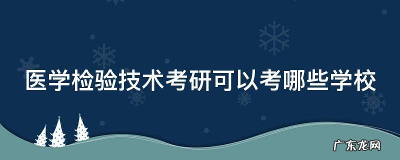 医检考研最容易的大学 医学检验技术考研可以考哪些学校