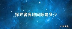 探界者的离地间隙是多少 探界者离地间隙是多少