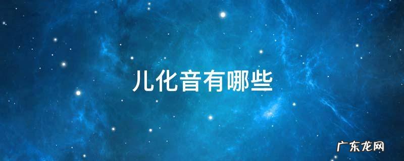 儿化音有哪些 儿化音百度百科