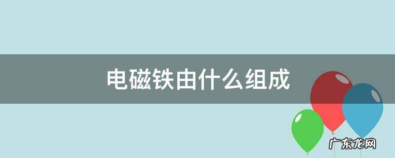 电磁铁由什么组成二部分 电磁铁由什么组成
