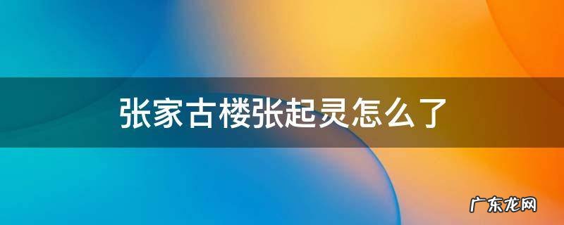 张起灵在张家古楼怎么了 张家古楼张起灵怎么了