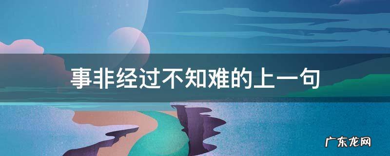 事非经过不知难的上一句 事非经过不知难的上一句到底是什么呢