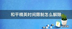 和平精英时间限制怎么解除 和平精英时间限制怎么解除微信