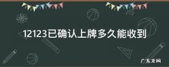 12123 已确认上牌 多久收到 12123已确认上牌多久能收到
