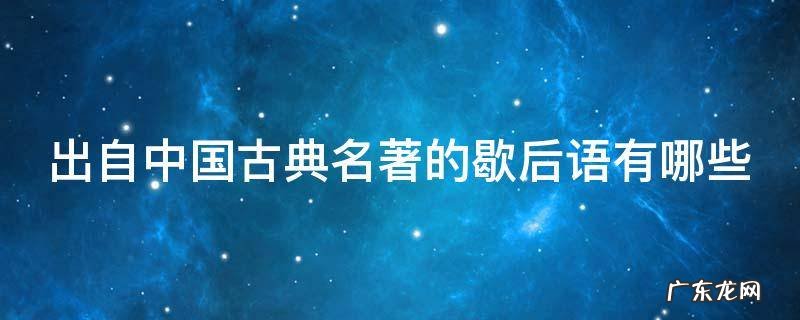 出自中国古典名著的歇后语有哪些 出自我国古典名著的歇后语