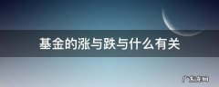 基金的涨与跌与什么有关 基金的涨跌与什么有关系