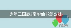 少年三国志2南华仙书怎么过 少年三国志2南华仙书怎么过图解