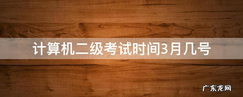 计算机二级考试时间3月几号 计算机二级考试时间3月几号山东