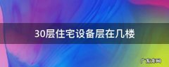 30层的住宅设备层在几楼? 30层住宅设备层在几楼