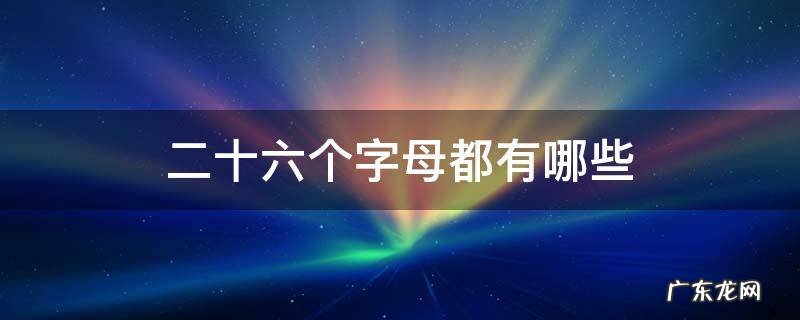 二十六个字母分别是什么 二十六个字母都有哪些