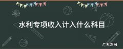 水利专项收入计入什么科目 水利专项收入在哪里报税