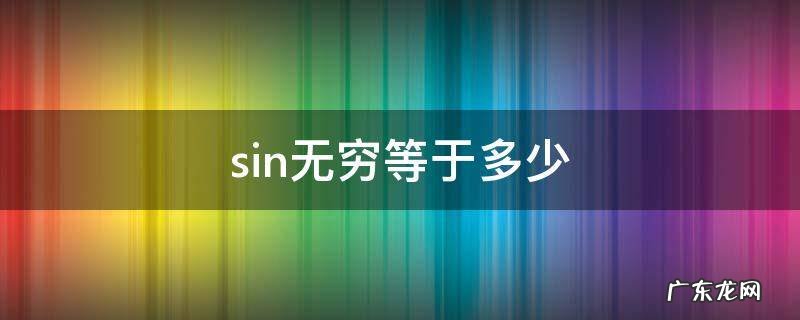 极限sin无穷等于多少 sin无穷等于多少