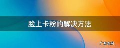 脸上卡粉的解决方法 脸颊卡粉怎么办