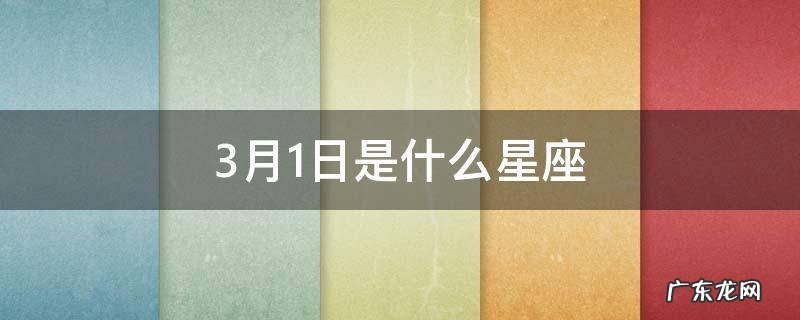3月10日是什么星座 3月1日是什么星座
