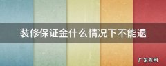 装修保证金什么情况下不能退 装修保证金可以退吗