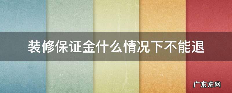 装修保证金什么情况下不能退 装修保证金可以退吗