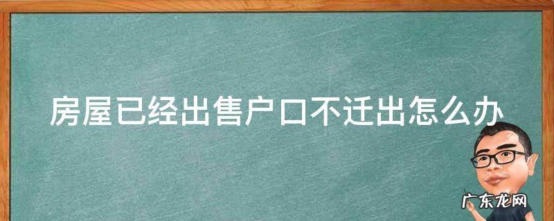 房子出售后户口迁不走方面的法律问题 房屋已经出售户口不迁出怎么办