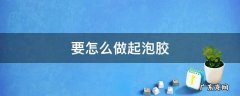 要怎么做起泡胶 要怎么做起泡胶 简单