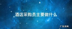酒店做采购是什么工作 酒店采购员主要做什么