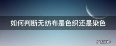 怎么分辨无纺布 如何判断无纺布是色织还是染色