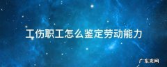 工伤职工怎么鉴定劳动能力 工伤劳动能力如何鉴定