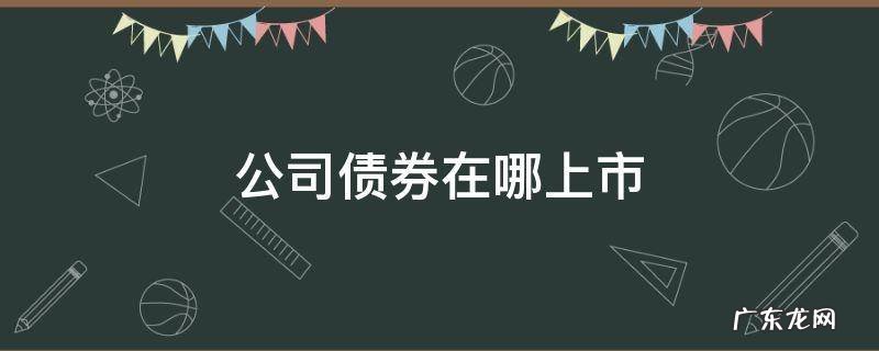 已上市的债券有哪些 公司债券在哪上市