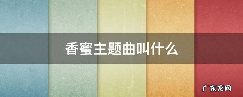 香蜜主题曲叫什么 香蜜主题曲叫什么名字
