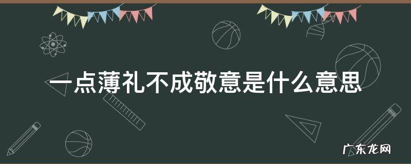 一份薄礼不成敬意是什么意思 一点薄礼不成敬意是什么意思