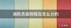 消防员级别现在怎么分的 消防员怎么看级别