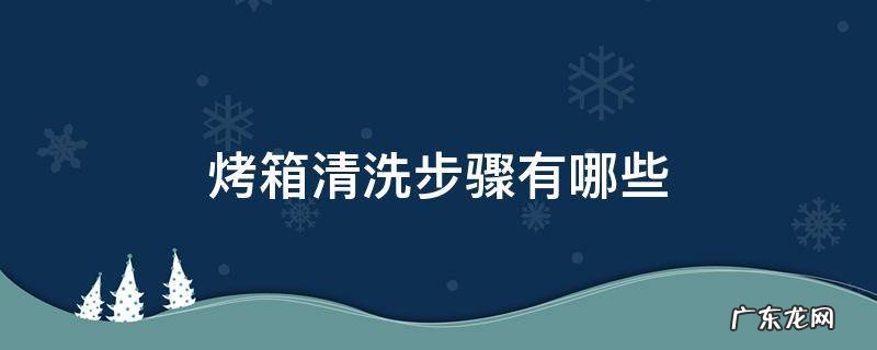 烤箱清洗步骤有哪些 清洗烤箱的方法