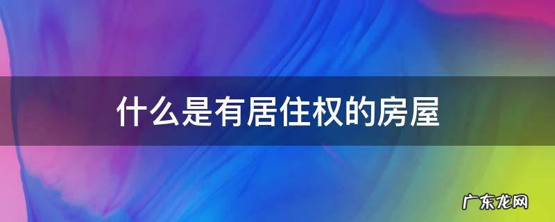 什么是有居住权的房屋 房屋有居住权吗
