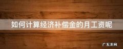 如何计算经济补偿金的月工资呢 经济补偿月工资数额怎么确定