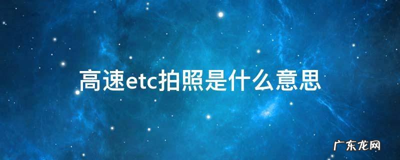 高速路上的ETC拍照是什么意思 高速etc拍照是什么意思